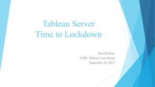 Tableau Server
Time to Lockdown
Rod Menken
UIHC Tableau User Group
September 28, 2017
 