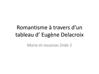 Romantisme à travers d’un
tableau d’ Eugène Delacroix
Mario et Iassonas 2nde 2
 