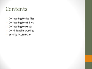 Contents
• Connecting to flat files
• Connecting to DB files
• Connecting to server
• Conditional importing
• Editing a Connection
 