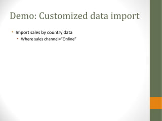 Demo: Customized data import
• Import sales by country data
• Where sales channel=“Online”
 