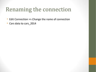 Renaming the connection
• Edit Connection >>.Change the name of connection
• Cars data to cars_2014
 