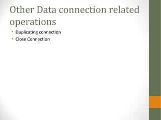 Other Data connection related
operations
• Duplicating connection
• Close Connection
 