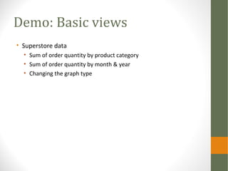 Demo: Basic views
• Superstore data
• Sum of order quantity by product category
• Sum of order quantity by month & year
• Changing the graph type
 