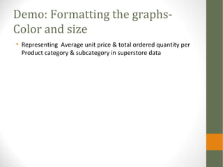 Demo: Formatting the graphs-
Color and size
• Representing Average unit price & total ordered quantity per
Product category & subcategory in superstore data
 