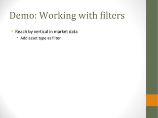 Demo: Working with filters
• Reach by vertical in market data
• Add asset type as filter
 