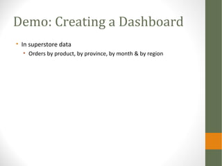 Demo: Creating a Dashboard
• In superstore data
• Orders by product, by province, by month & by region
 