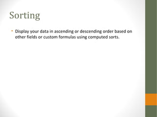 Sorting
• Display your data in ascending or descending order based on
other fields or custom formulas using computed sorts.
 