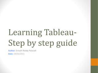 Learning Tableau-
Step by step guide
Author: Srinath Reddy Palavalli
Date: 24/03/2015
 