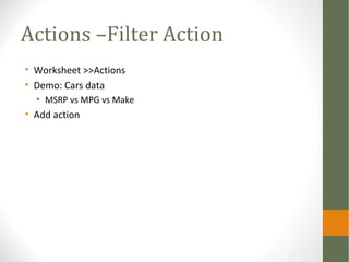 Actions –Filter Action
• Worksheet >>Actions
• Demo: Cars data
• MSRP vs MPG vs Make
• Add action
 