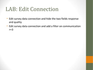 LAB: Edit Connection
• Edit survey data connection and hide the two fields response
and quality
• Edit survey data connect...