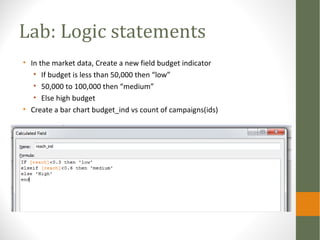 Lab: Logic statements
• In the market data, Create a new field budget indicator
• If budget is less than 50,000 then “low”...
