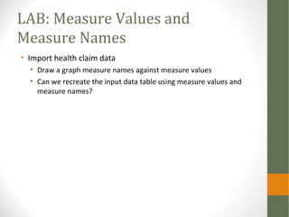LAB: Measure Values and
Measure Names
• Import health claim data
• Draw a graph measure names against measure values
• Can...