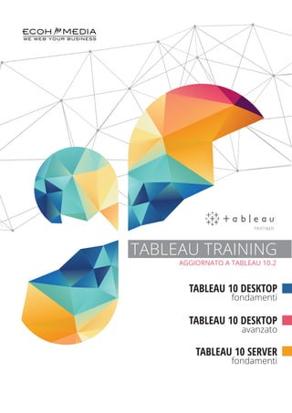WE WEB YOUR BUSINESS
TABLEAU TRAINING
AGGIORNATO A TABLEAU 10.2
TABLEAU 10 DESKTOP
avanzato
TABLEAU 10 SERVER
fondamenti
TABLEAU 10 DESKTOP
fondamenti
 