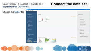 Open Tableau  Connect  Excel File 
SuperStoreUS_2015.xlsx
Choose the Order tab
Connect the data set
 