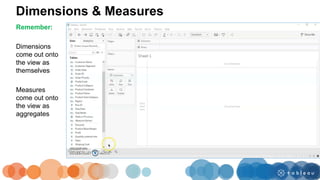 Dimensions & Measures
Remember:
Dimensions
come out onto
the view as
themselves
Measures
come out onto
the view as
aggregates
 