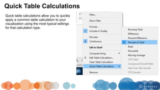 Quick Table Calculations
Quick table calculations allow you to quickly
apply a common table calculation to your
visualization using the most typical settings
for that calculation type.
 