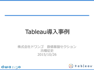 Tableau
ʽɥ P
ʷ
2015/10/26
 