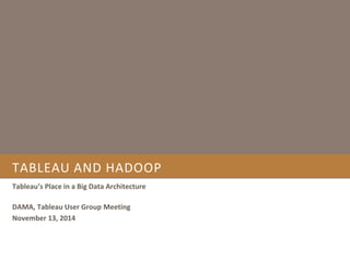 TABLEAU AND HADOOP 
Tableau’s Place in a Big Data Architecture 
DAMA, Tableau User Group Meeting 
November 13, 2014 
 