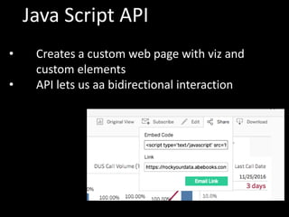 Java Script API
• Creates a custom web page with viz and
custom elements
• API lets us aa bidirectional interaction