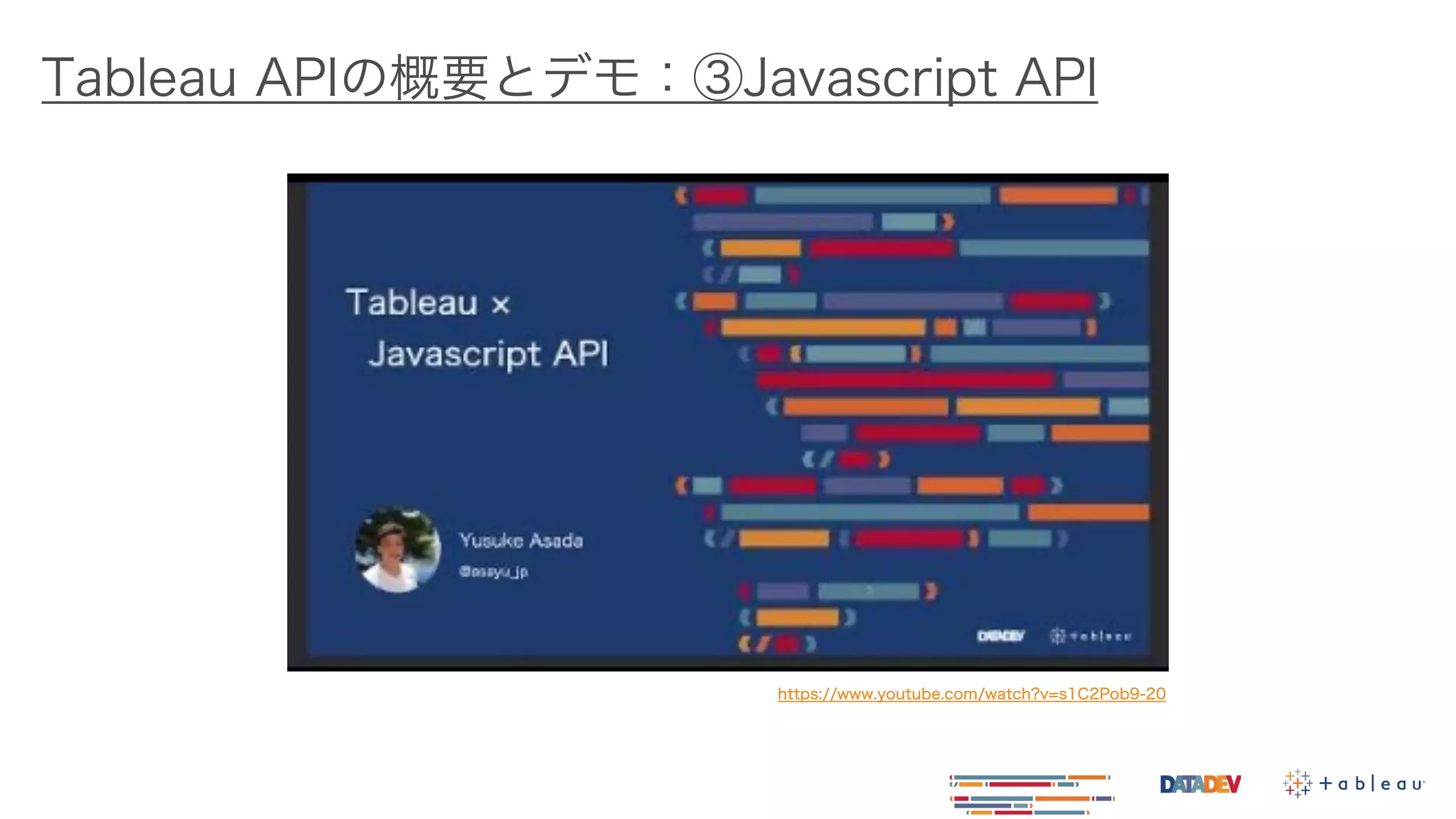 Tableau APIの概要とデモ：③Javascript API
https://www.youtube.com/watch?v=s1C2Pob9-20
 