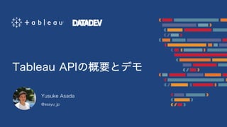 Yusuke Asada
Tableau APIの概要とデモ
@asayu_jp
 