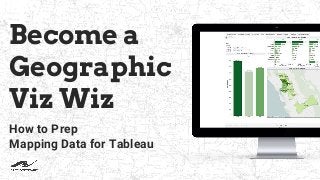 Become a
Geographic
Viz Wiz
How to Prep
Mapping Data for Tableau
 