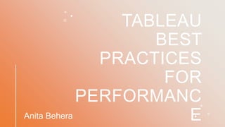 TABLEAU
BEST
PRACTICES
FOR
PERFORMANC
E
Anita Behera
 