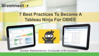 Shankar Radhakrishnan, Co-founder of BI Connector
7 Best Practices To Become A
Tableau Ninja For OBIEE
 