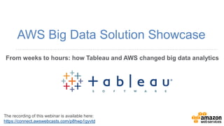 From weeks to hours: how Tableau and AWS changed big data analytics 
AWS Big Data Solution Showcase 
The recording of this webinar is available here: 
https://connect.awswebcasts.com/p8hwp1gyvtd 
 