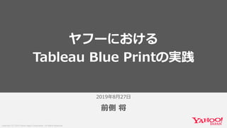 Copyright (C) 2019 Yahoo Japan Corporation. All Rights Reserved.
2019年8⽉27⽇
前側 将
ヤフーにおける
Tableau Blue Printの実践
 