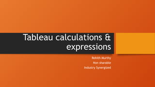 Tableau calculations &
expressions
Rohith Murthy
Non sharable
Industry Synergized
 