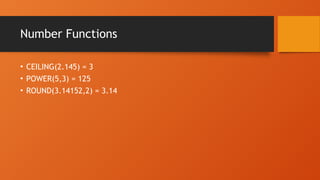 Number Functions
• CEILING(2.145) = 3
• POWER(5,3) = 125
• ROUND(3.14152,2) = 3.14
 