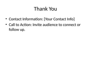 Thank You
• Contact Information: [Your Contact Info]
• Call to Action: Invite audience to connect or
follow up.
 
