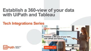 Establish a 360-view of your data
with UiPath and Tableau
Tech Integrations Series
 