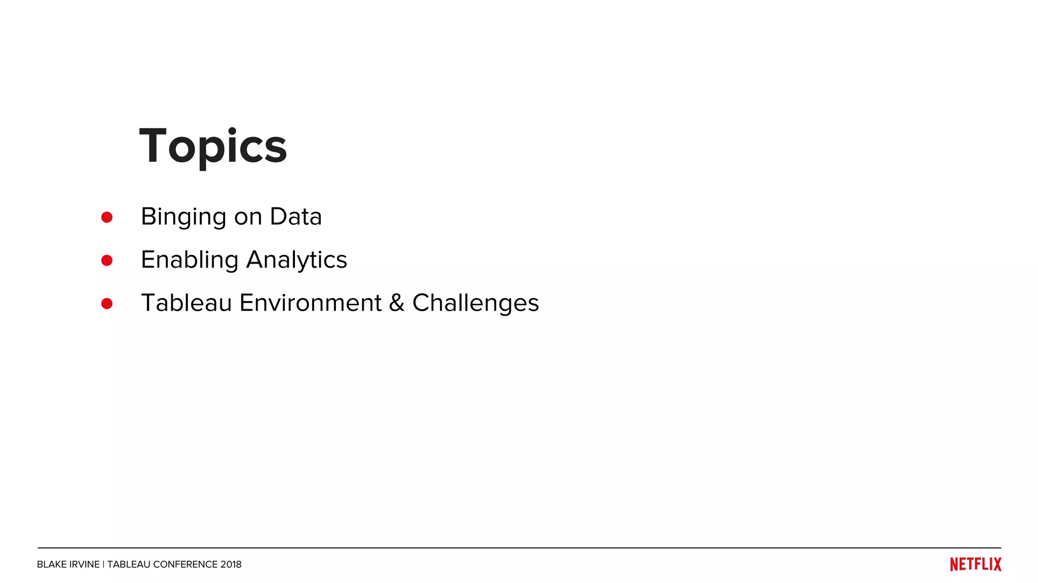 ● Binging on Data
● Enabling Analytics
● Tableau Environment & Challenges
Topics
BLAKE IRVINE | TABLEAU CONFERENCE 2018
 