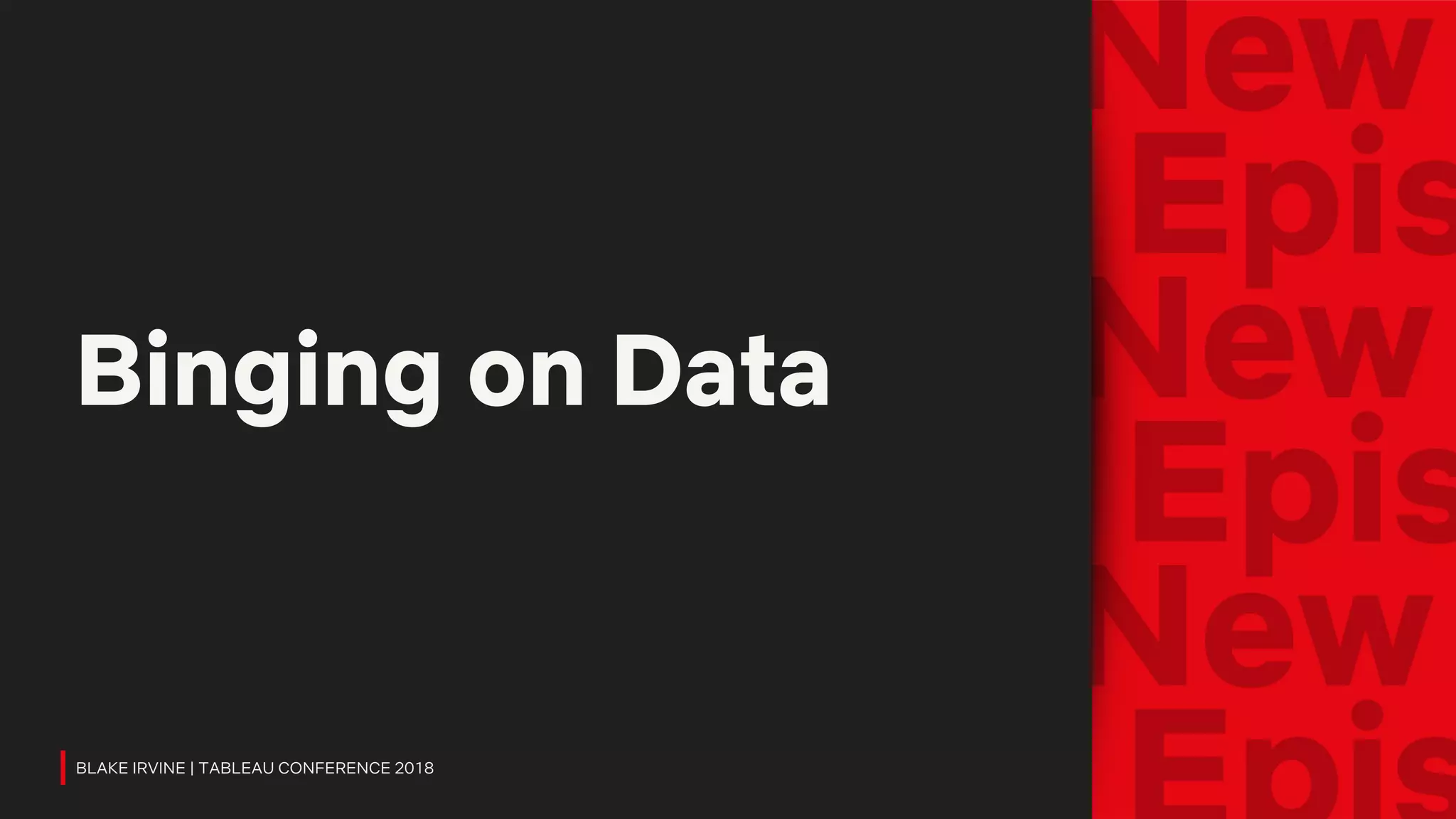 Binging on Data
BLAKE IRVINE | TABLEAU CONFERENCE 2018
 