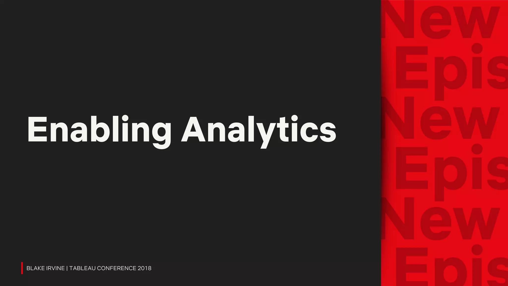 Enabling Analytics
BLAKE IRVINE | TABLEAU CONFERENCE 2018
 