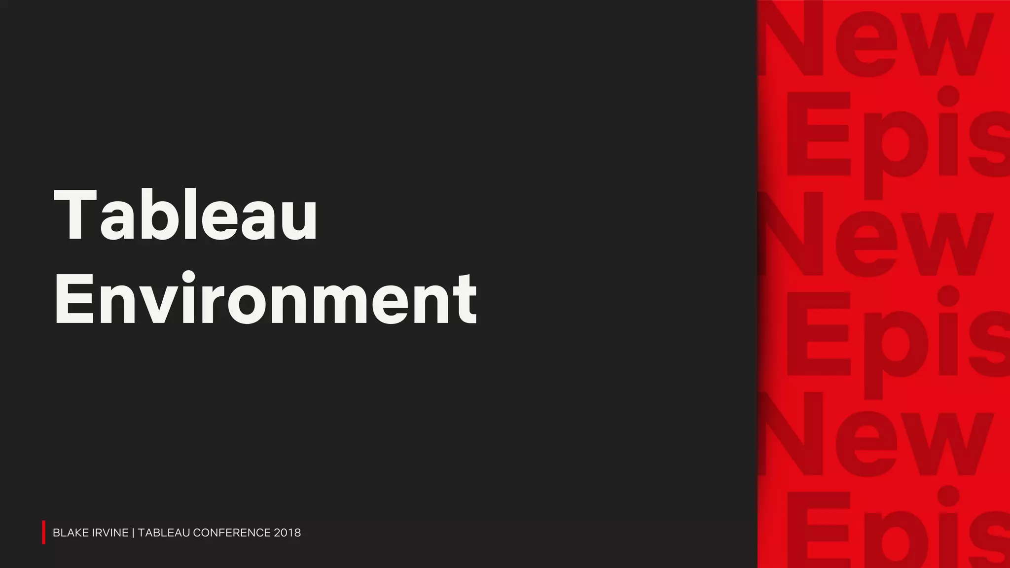 Tableau
Environment
BLAKE IRVINE | TABLEAU CONFERENCE 2018
 