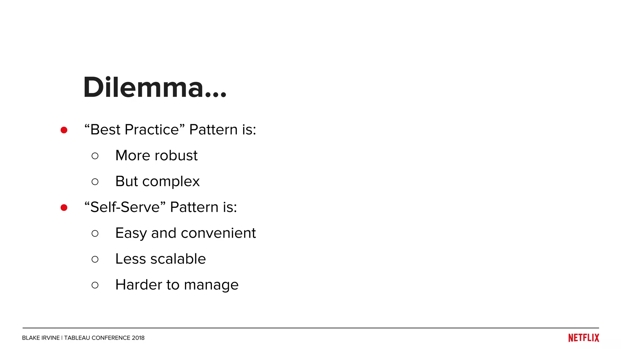 ● “Best Practice” Pattern is:
○ More robust
○ But complex
● “Self-Serve” Pattern is:
○ Easy and convenient
○ Less scalable
○ Harder to manage
Dilemma...
BLAKE IRVINE | TABLEAU CONFERENCE 2018
 