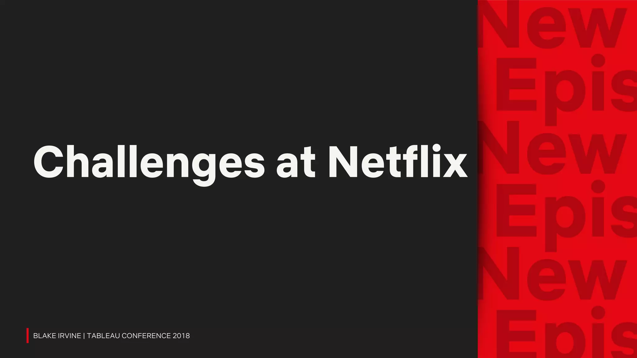 Challenges at Netflix
BLAKE IRVINE | TABLEAU CONFERENCE 2018
 