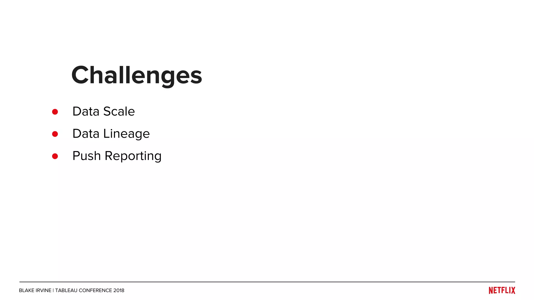 ● Data Scale
● Data Lineage
● Push Reporting
Challenges
BLAKE IRVINE | TABLEAU CONFERENCE 2018
 