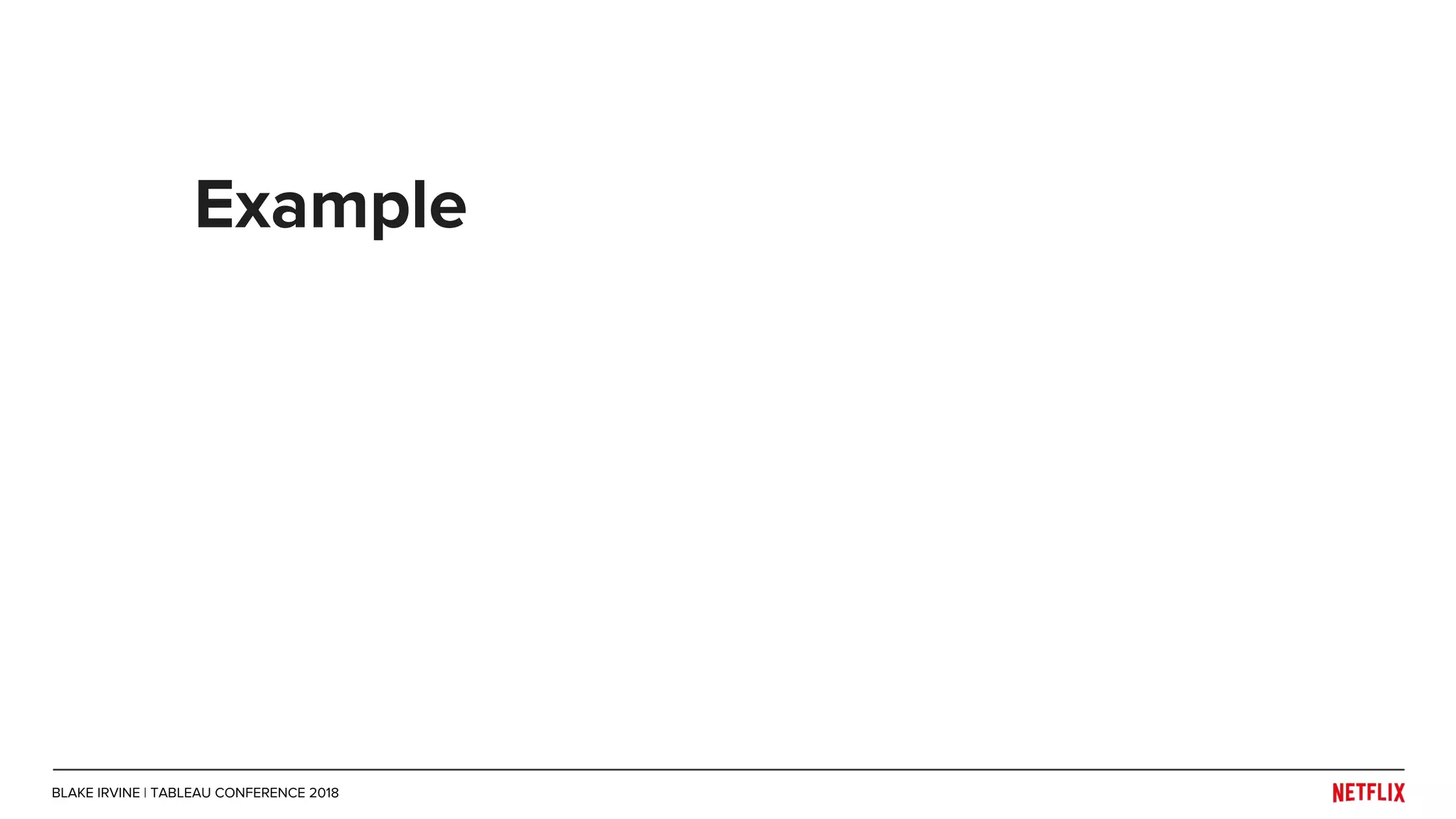 Example
BLAKE IRVINE | TABLEAU CONFERENCE 2018
 