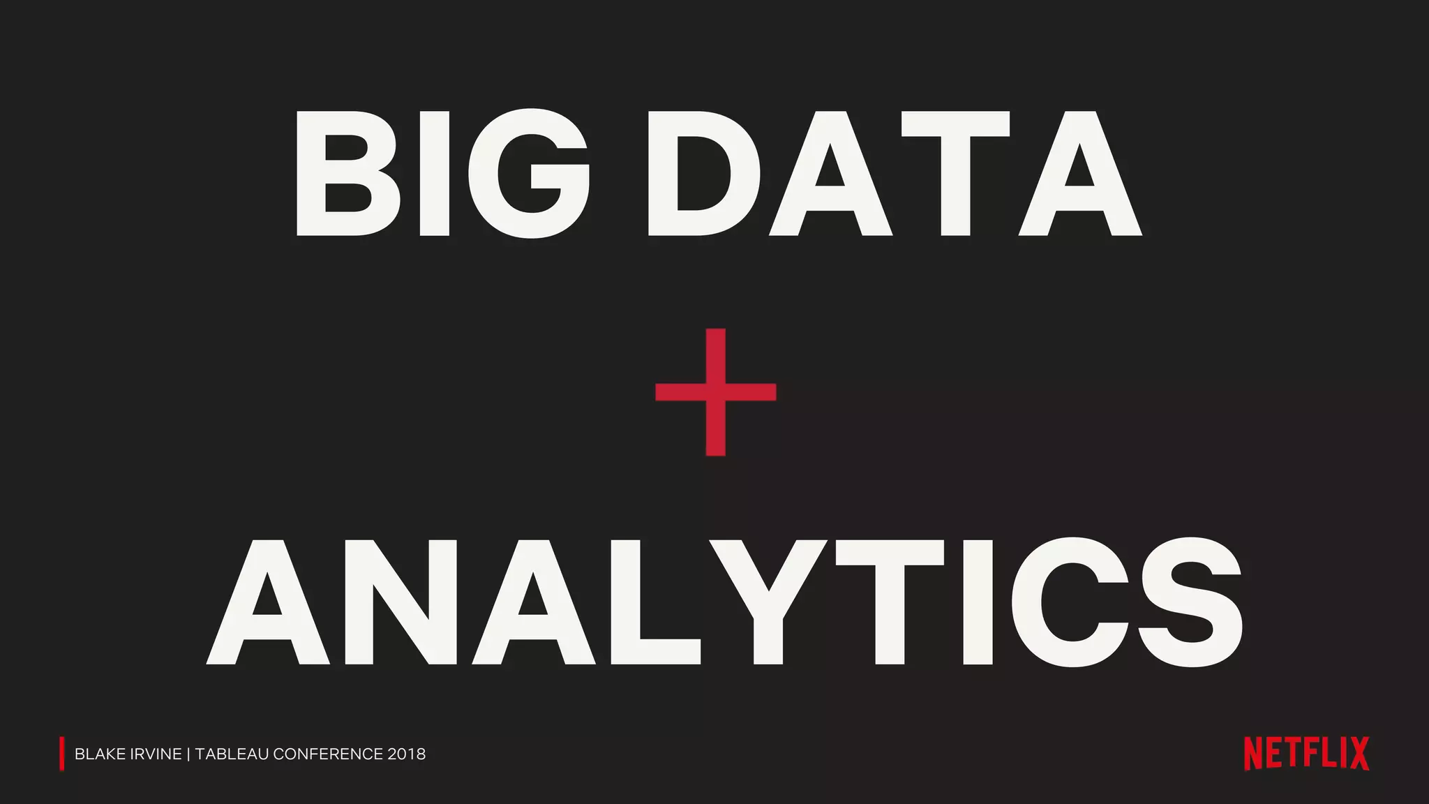 ANALYTICS
BIG DATA
BLAKE IRVINE | TABLEAU CONFERENCE 2018
 