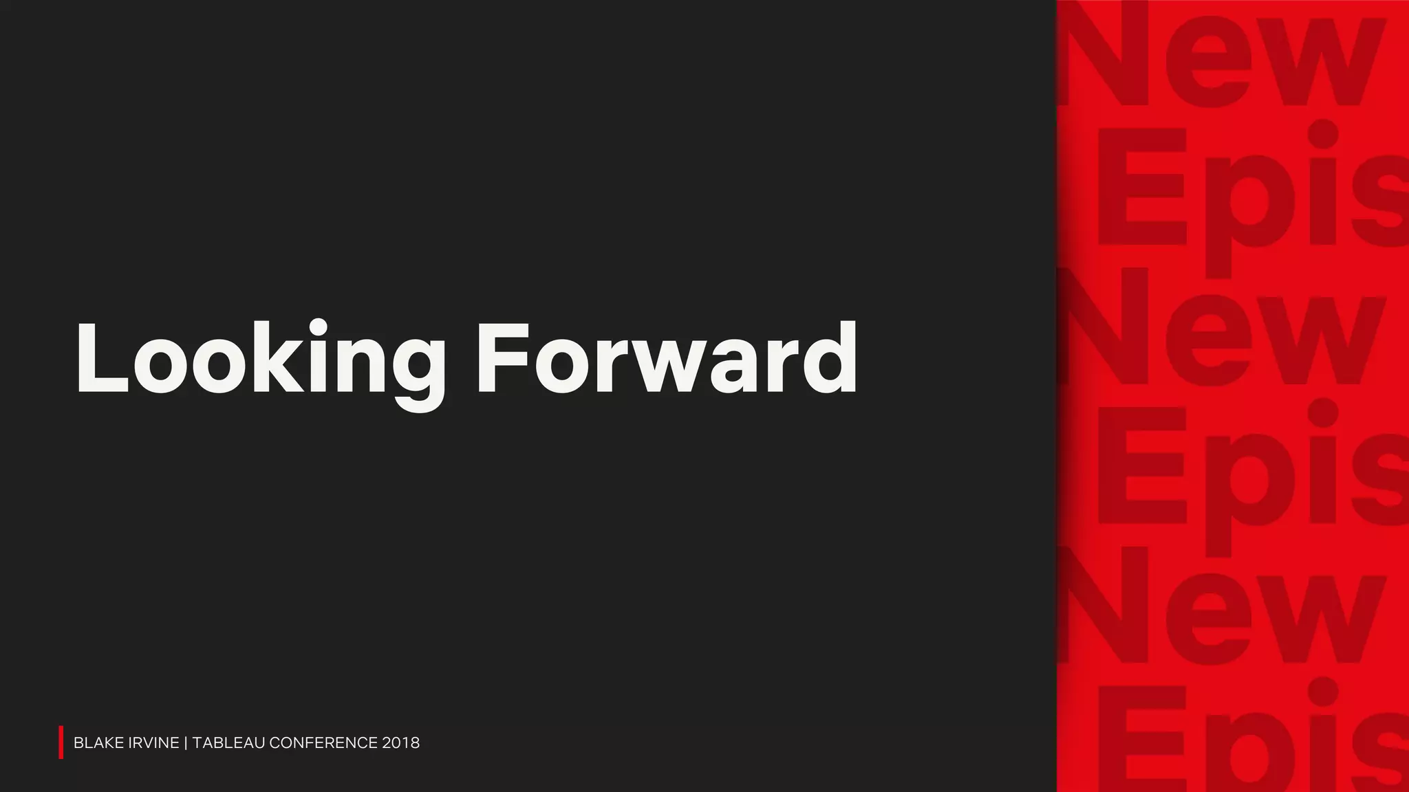 Looking Forward
BLAKE IRVINE | TABLEAU CONFERENCE 2018
 