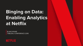 Binging on Data:
Enabling Analytics
at Netflix
BLAKE IRVINE
TABLEAU CONFERENCE 2018
 