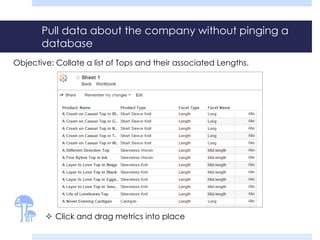 Pull data about the company without pinging a 
database 
Objective: Collate a list of Tops and their associated Lengths. 
 Click and drag metrics into place 
 