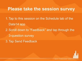 Please take the session survey 
1.Tap to this session on the Schedule tab of the 
Data14 app 
2. Scroll down to “Feedback” and tap through the 
3-question survey 
3.Tap Send Feedback 
