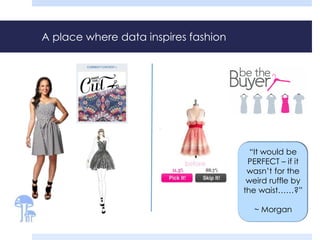 A place where data inspires fashion 
“It would be 
PERFECT – if it 
wasn’t for the 
weird ruffle by 
the waist……?” 
~ Morgan 
 