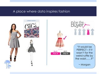 A place where data inspires fashion 
“It would be 
PERFECT – if it 
wasn’t for the 
weird ruffle by 
the waist……?” 
~ Morgan 
 