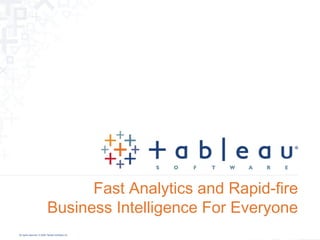 Fast Analytics and Rapid-fire
                            Business Intelligence For Everyone
All rights reserved. © 2008 Tableau Software Inc.
 